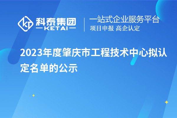 2023年度肇慶市工程技術(shù)中心擬認定名單的公示