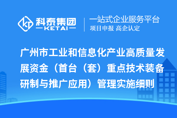 廣州市工業(yè)和信息化產(chǎn)業(yè)高質(zhì)量發(fā)展資金（首臺（套）重點技術(shù)裝備研制與推廣應用）管理實施細則