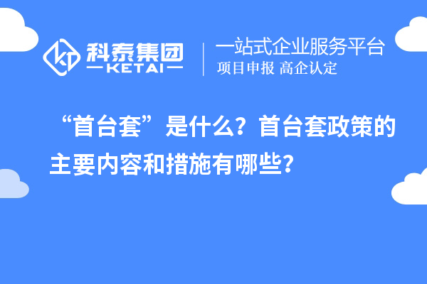 “首臺套”是什么？首臺套政策的主要內(nèi)容和措施有哪些？