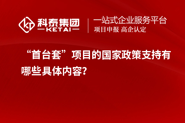 “<a href=http://www.bxlmsc.com/stt/ target=_blank class=infotextkey>首臺套</a>”項(xiàng)目的國家政策支持有哪些具體內(nèi)容？