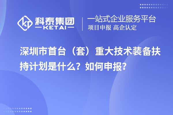 深圳市首臺（套）重大技術(shù)裝備扶持計(jì)劃是什么？如何申報(bào)？