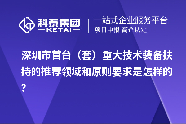 深圳市首臺（套）重大技術(shù)裝備扶持的推薦領(lǐng)域和原則要求是怎樣的？
