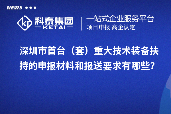 深圳市首臺（套）重大技術(shù)裝備扶持的申報(bào)材料和報(bào)送要求有哪些？