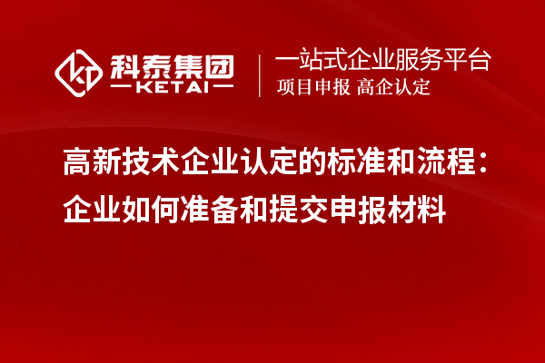 高新技術(shù)企業(yè)認(rèn)定的標(biāo)準(zhǔn)和流程：企業(yè)如何準(zhǔn)備和提交申報材料