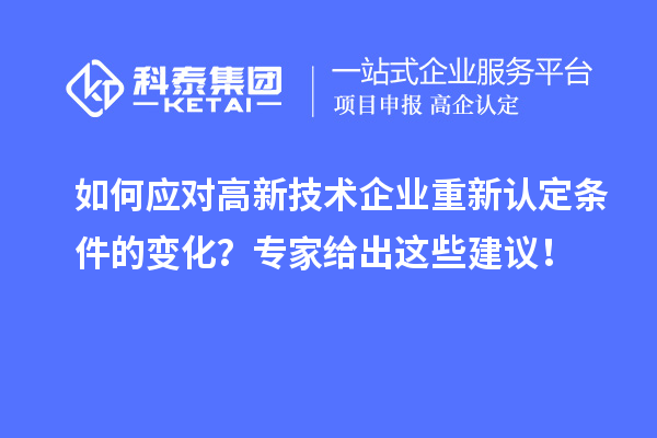 如何應(yīng)對高新技術(shù)企業(yè)重新認定條件的變化？專家給出這些建議！