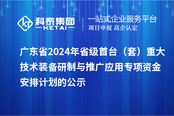 廣東省2024年省級首臺（套）重大技術(shù)裝備研制與推廣應(yīng)用專項資金安排計劃的公示