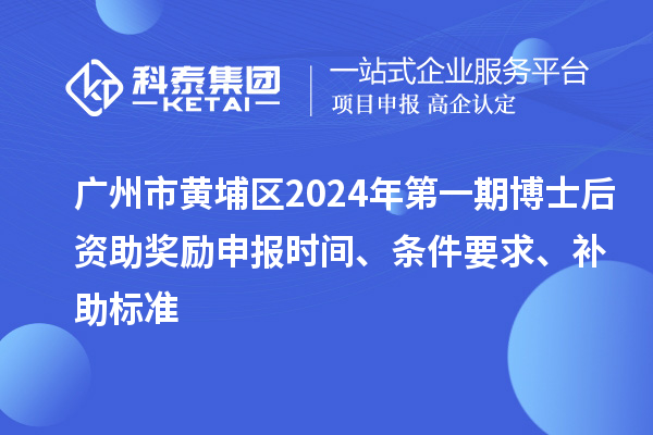 廣州市黃埔區(qū)2024年第一期博士后資助獎(jiǎng)勵(lì)申報(bào)時(shí)間、條件要求、補(bǔ)助標(biāo)準(zhǔn)