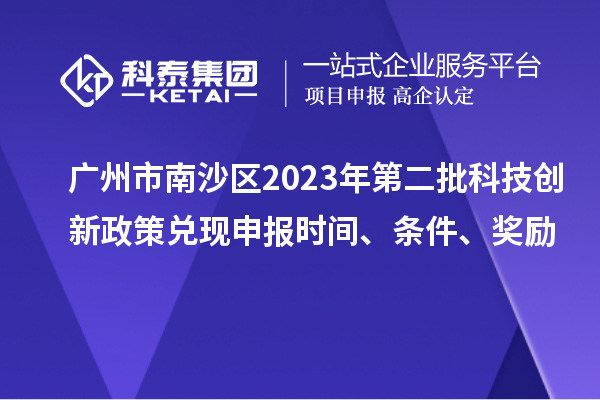 廣州市南沙區(qū)2023年第二批科技創(chuàng)新政策兌現(xiàn)申報(bào)時(shí)間、條件、獎(jiǎng)勵(lì)