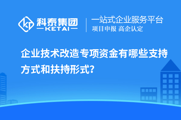 企業(yè)技術(shù)改造專項(xiàng)資金有哪些支持方式和扶持形式？