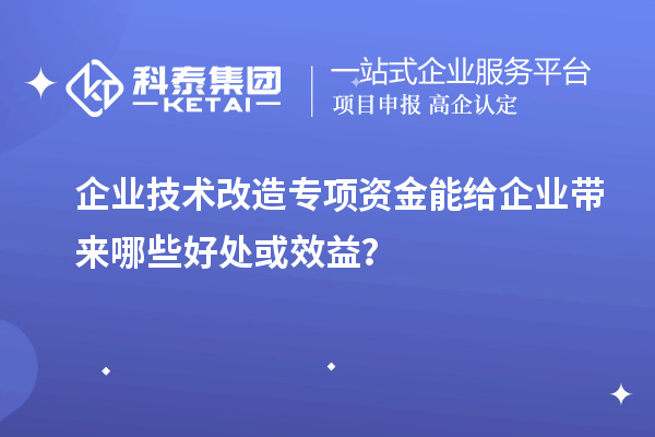企業(yè)技術改造專項資金能給企業(yè)帶來哪些好處或效益？