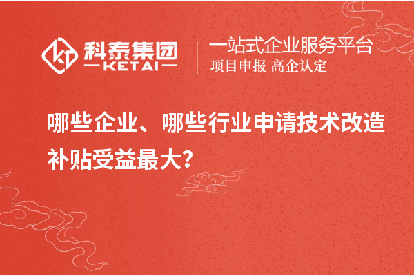 哪些企業(yè)、哪些行業(yè)申請技術改造補貼受益最大？