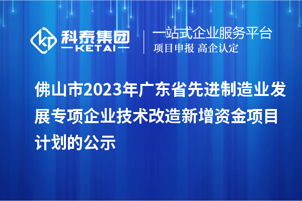 佛山市2023年廣東省先進制造業(yè)發(fā)展專項企業(yè)技術(shù)改造新增資金項目計劃的公示