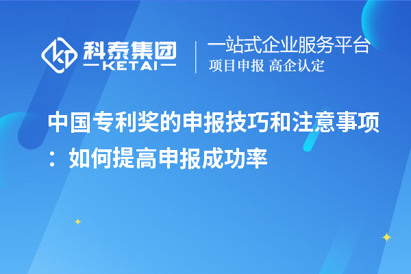 中國(guó)專(zhuān)利獎(jiǎng)的申報(bào)技巧和注意事項(xiàng)：如何提高申報(bào)成功率