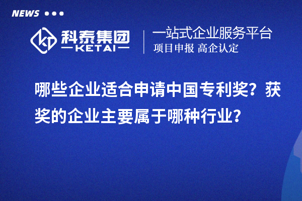 哪些企業(yè)適合申請中國專利獎？獲獎的企業(yè)主要屬于哪種行業(yè)？