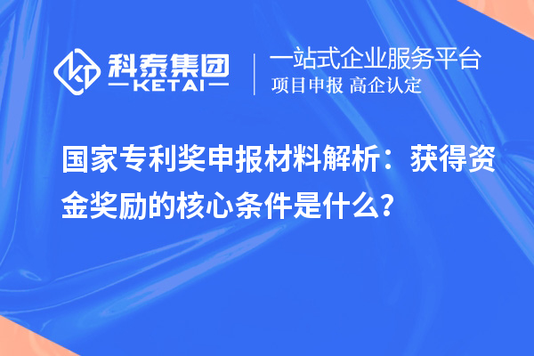 國家專利獎申報材料解析：獲得資金獎勵的核心條件是什么？