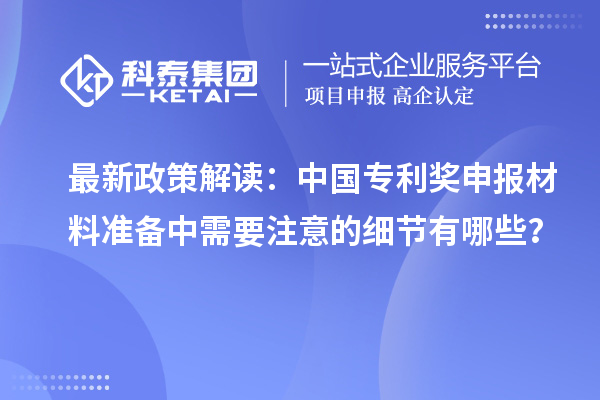 最新政策解讀：中國(guó)專利獎(jiǎng)申報(bào)材料準(zhǔn)備中需要注意的細(xì)節(jié)有哪些？