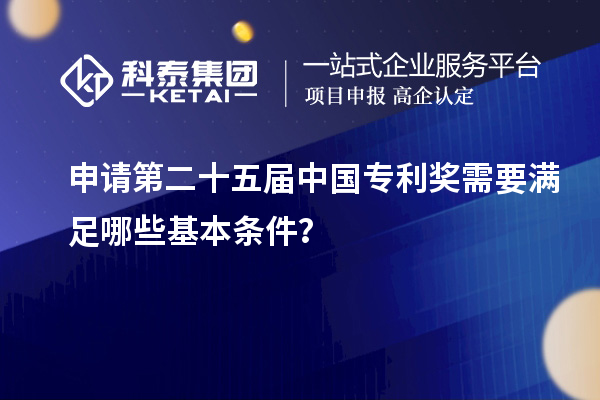 申請第二十五屆中國專利獎(jiǎng)需要滿足哪些基本條件？