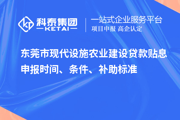 東莞市現(xiàn)代設(shè)施農(nóng)業(yè)建設(shè)貸款貼息申報(bào)時(shí)間、條件、補(bǔ)助標(biāo)準(zhǔn)