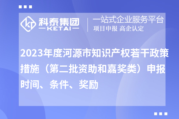 2023年度河源市知識產(chǎn)權(quán)若干政策措施（第二批資助和嘉獎類）申報(bào)時間、條件、獎勵
