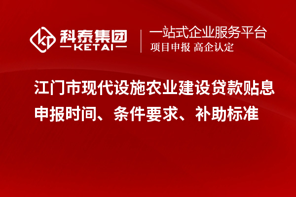 江門(mén)市現(xiàn)代設(shè)施農(nóng)業(yè)建設(shè)貸款貼息申報(bào)時(shí)間、條件要求、補(bǔ)助標(biāo)準(zhǔn)