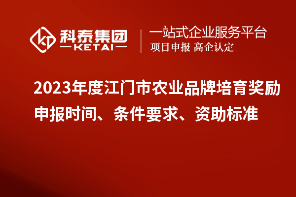 2023年度江門市農(nóng)業(yè)品牌培育獎勵(lì)申報(bào)時(shí)間、條件要求、資助標(biāo)準(zhǔn)