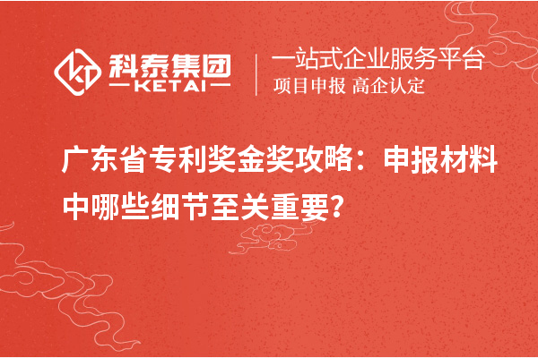 廣東省專利獎金獎攻略：申報材料中哪些細節(jié)至關重要？