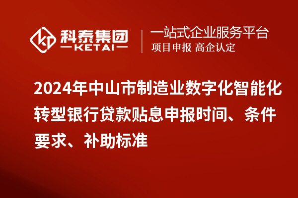 2024年中山市制造業(yè)數(shù)字化智能化轉(zhuǎn)型銀行貸款貼息申報(bào)時(shí)間、條件要求、補(bǔ)助標(biāo)準(zhǔn)