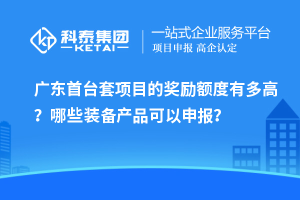 廣東首臺套項目的獎勵額度有多高？哪些裝備產(chǎn)品可以申報？