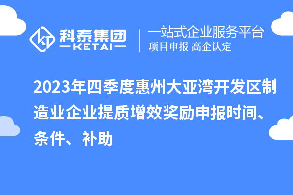 2023年四季度惠州大亞灣開發(fā)區(qū)制造業(yè)企業(yè)提質(zhì)增效獎勵申報(bào)時間、條件、補(bǔ)助