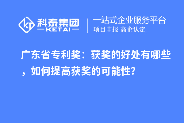 廣東省專利獎：獲獎的好處有哪些，如何提高獲獎的可能性？