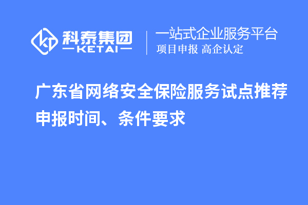 廣東省網(wǎng)絡(luò)安全保險服務(wù)試點推薦申報時間、條件要求