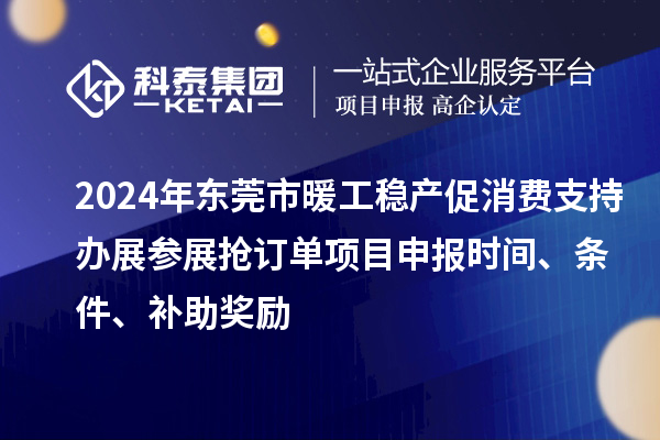 2024年東莞市暖工穩(wěn)產(chǎn)促消費支持辦展參展搶訂單<a href=http://www.bxlmsc.com/shenbao.html target=_blank class=infotextkey>項目申報</a>時間、條件、補助獎勵