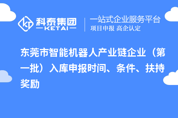 東莞市智能機器人產(chǎn)業(yè)鏈企業(yè)（第一批）入庫申報時間、條件、扶持獎勵