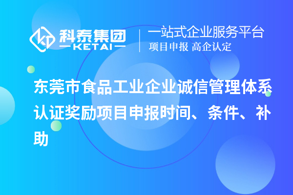 東莞市食品工業(yè)企業(yè)誠信管理體系認(rèn)證獎勵項目申報時間、條件、補助