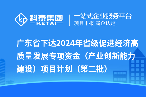 廣東省下達(dá)2024年省級促進(jìn)經(jīng)濟(jì)高質(zhì)量發(fā)展專項(xiàng)資金（產(chǎn)業(yè)創(chuàng)新能力建設(shè)）項(xiàng)目計(jì)劃（第二批）