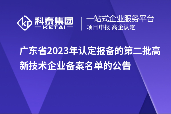 廣東省2023年認(rèn)定報備的第二批高新技術(shù)企業(yè)備案名單的公告