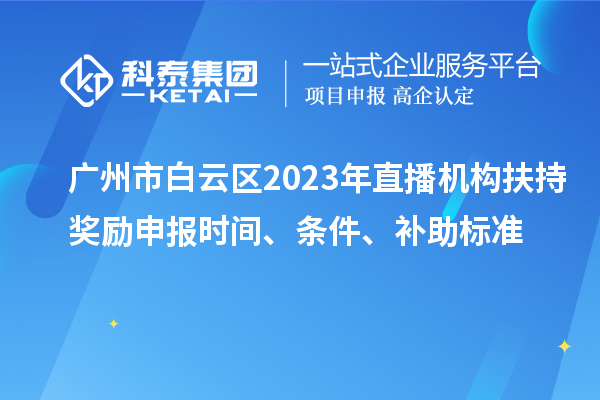 廣州市白云區(qū)2023年直播機(jī)構(gòu)扶持獎(jiǎng)勵(lì)申報(bào)時(shí)間、條件、補(bǔ)助標(biāo)準(zhǔn)