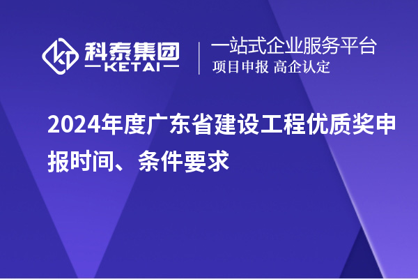 2024年度廣東省建設(shè)工程優(yōu)質(zhì)獎(jiǎng)申報(bào)時(shí)間、條件要求