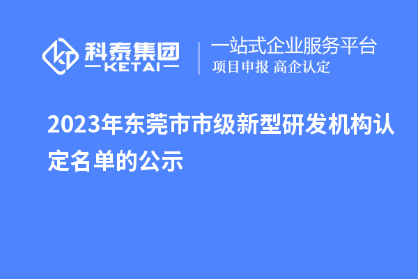 2023年東莞市市級新型研發(fā)機構認定名單的公示