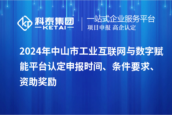2024年中山市工業(yè)互聯(lián)網(wǎng)與數(shù)字賦能平臺認定申報時間、條件要求、資助獎勵