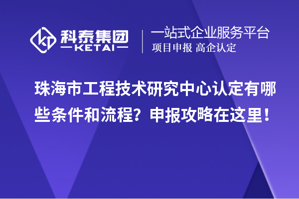 珠海市工程技術(shù)研究中心認(rèn)定有哪些條件和流程？申報(bào)攻略在這里！