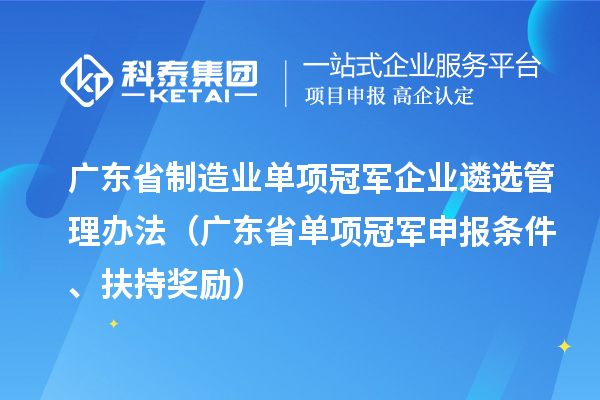廣東省制造業(yè)單項(xiàng)冠軍企業(yè)遴選管理辦法（廣東省單項(xiàng)冠軍申報(bào)條件、扶持獎勵）