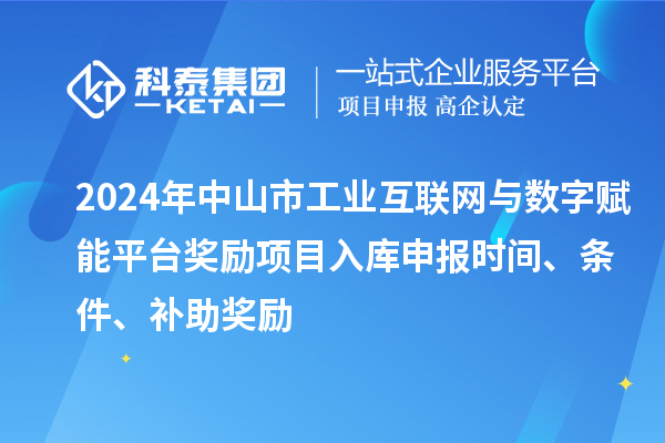 2024年中山市工業(yè)互聯(lián)網(wǎng)與數(shù)字賦能平臺獎勵項目入庫申報時間、條件、補助獎勵