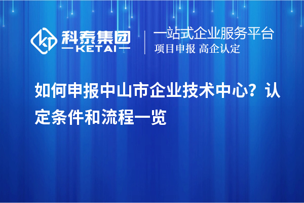 如何申報(bào)中山市企業(yè)技術(shù)中心？認(rèn)定條件和流程一覽