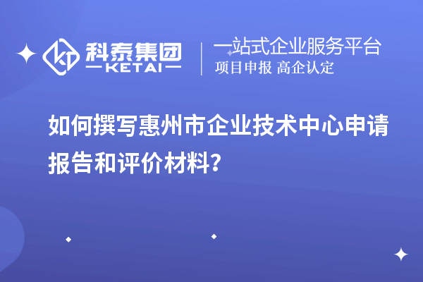 如何撰寫惠州市企業(yè)技術(shù)中心申請(qǐng)報(bào)告和評(píng)價(jià)材料？