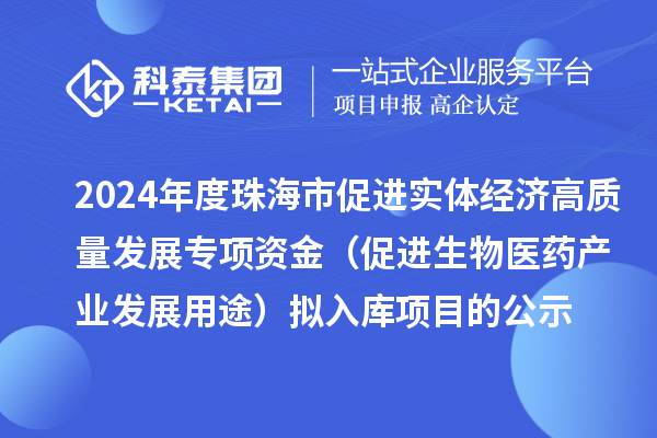 2024年度珠海市促進(jìn)實(shí)體經(jīng)濟(jì)高質(zhì)量發(fā)展專(zhuān)項(xiàng)資金（促進(jìn)生物醫(yī)藥產(chǎn)業(yè)發(fā)展用途） 擬入庫(kù)項(xiàng)目的公示