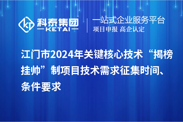 江門市2024年關(guān)鍵核心技術(shù)“揭榜掛帥”制項目技術(shù)需求征集時間、條件要求