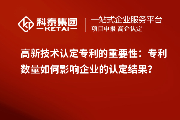 高新技術(shù)認(rèn)定專利的重要性：專利數(shù)量如何影響企業(yè)的認(rèn)定結(jié)果？