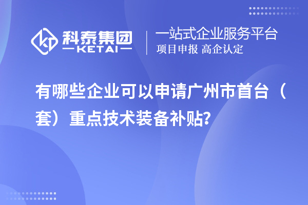 有哪些企業(yè)可以申請廣州市首臺(tái)（套）重點(diǎn)技術(shù)裝備補(bǔ)貼？