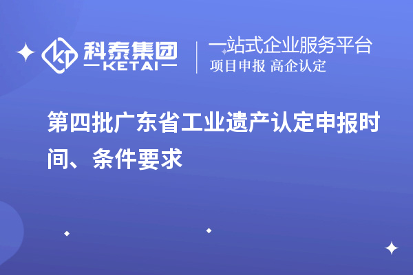 第四批廣東省工業(yè)遺產(chǎn)認定申報時間、條件要求